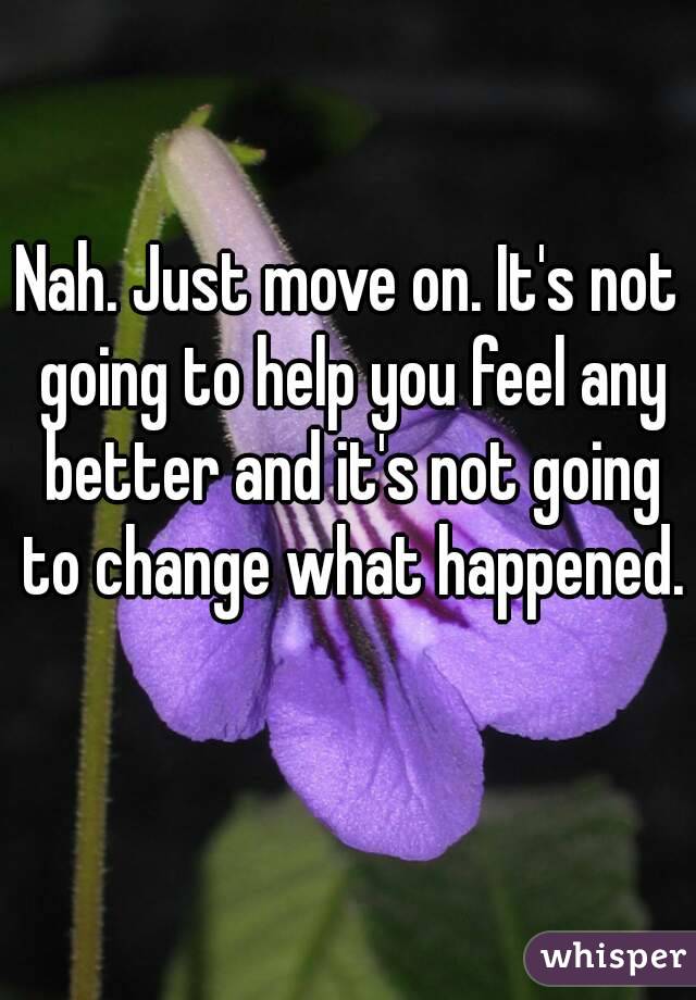 Nah. Just move on. It's not going to help you feel any better and it's not going to change what happened. 
