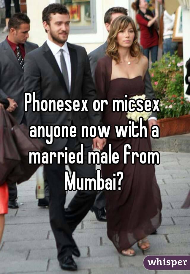 Phonesex or micsex anyone now with a married male from Mumbai?