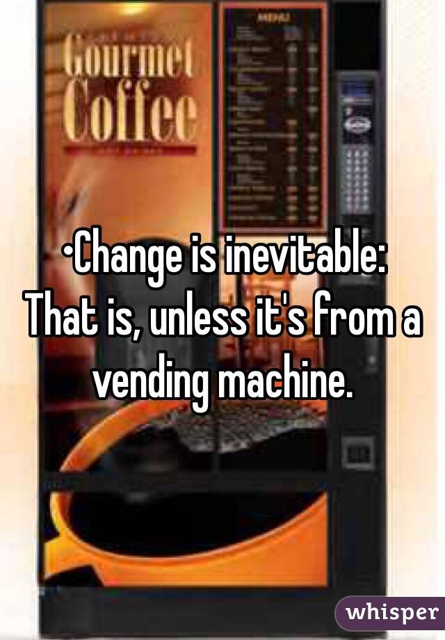 •Change is inevitable:
That is, unless it's from a vending machine.