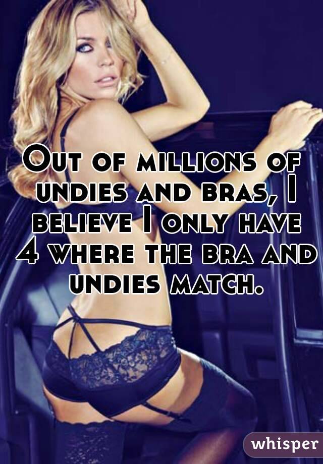 Out of millions of undies and bras, I believe I only have 4 where the bra and undies match.