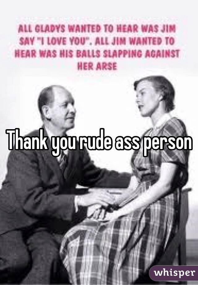 Thank you rude ass person 