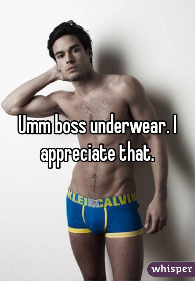 Umm boss underwear. I appreciate that. 