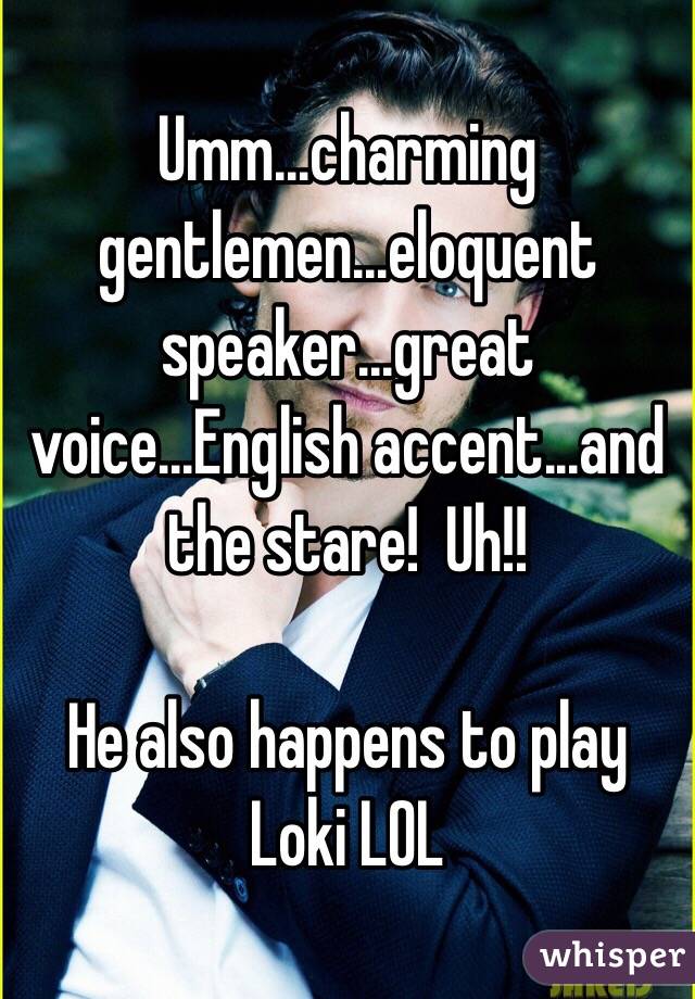 Umm...charming gentlemen...eloquent speaker...great voice...English accent...and the stare!  Uh!!

He also happens to play Loki LOL