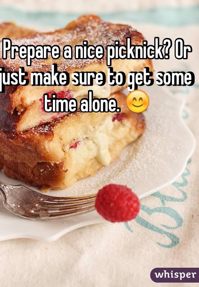 Prepare a nice picknick? Or just make sure to get some time alone. ðŸ˜Š