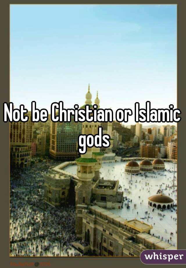 Not be Christian or Islamic gods