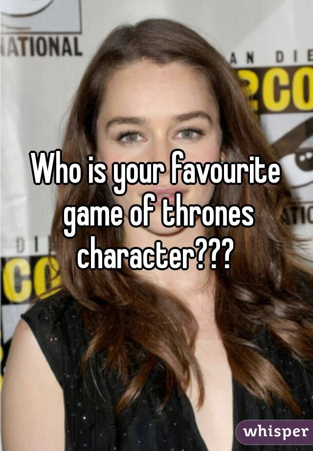 Who is your favourite game of thrones character??? 