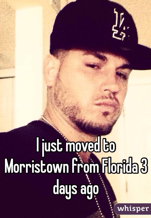 I just moved to Morristown from Florida 3 days ago
