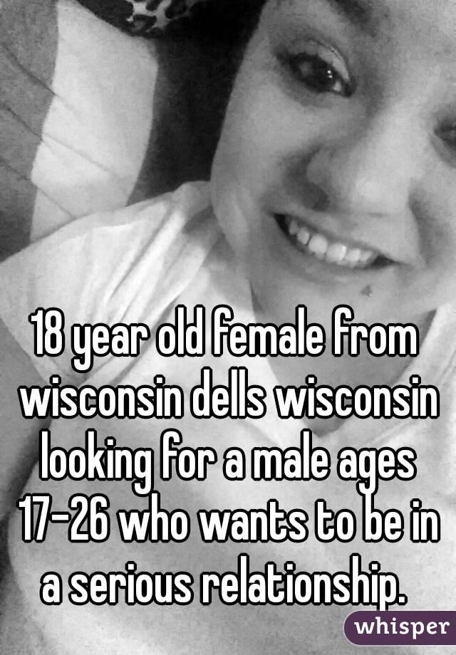 18 year old female from wisconsin dells wisconsin looking for a male ages 17-26 who wants to be in a serious relationship. 