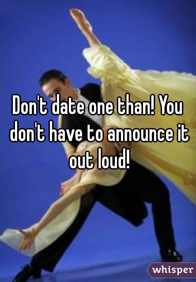 Don't date one than! You don't have to announce it out loud!
