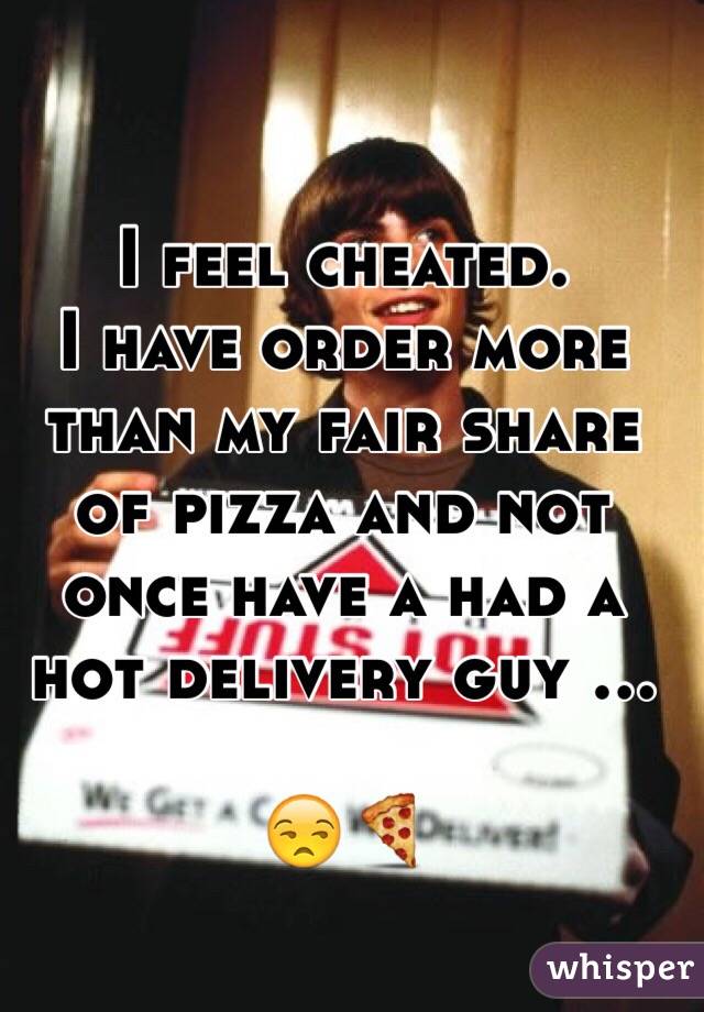 I feel cheated.
I have order more than my fair share of pizza and not once have a had a hot delivery guy ...

😒🍕