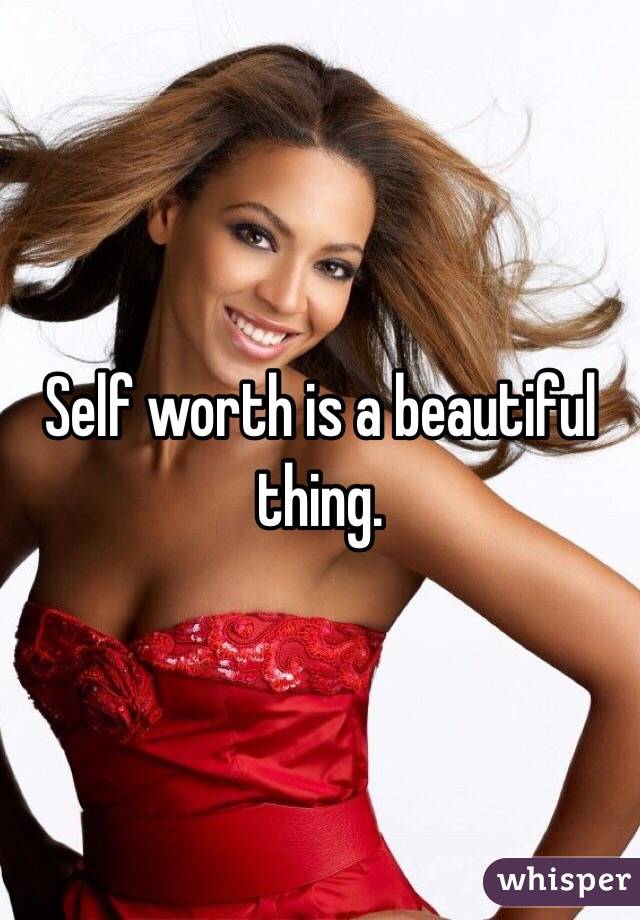 Self worth is a beautiful thing.