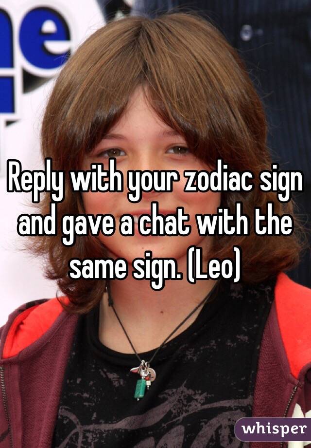 Reply with your zodiac sign and gave a chat with the same sign. (Leo)