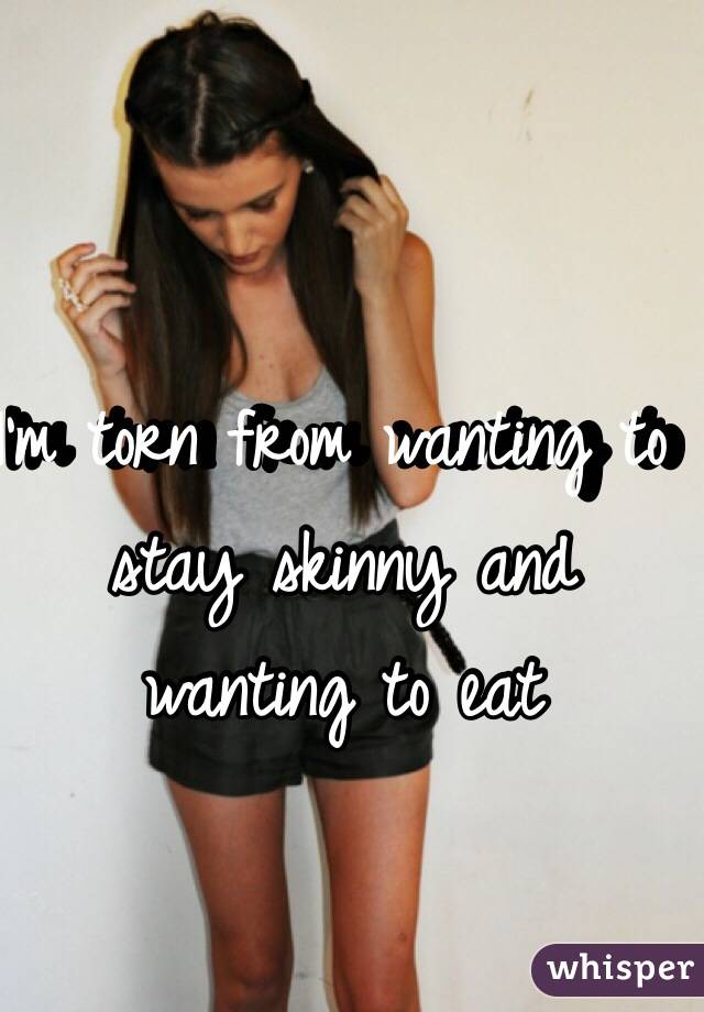 I'm torn from wanting to stay skinny and wanting to eat