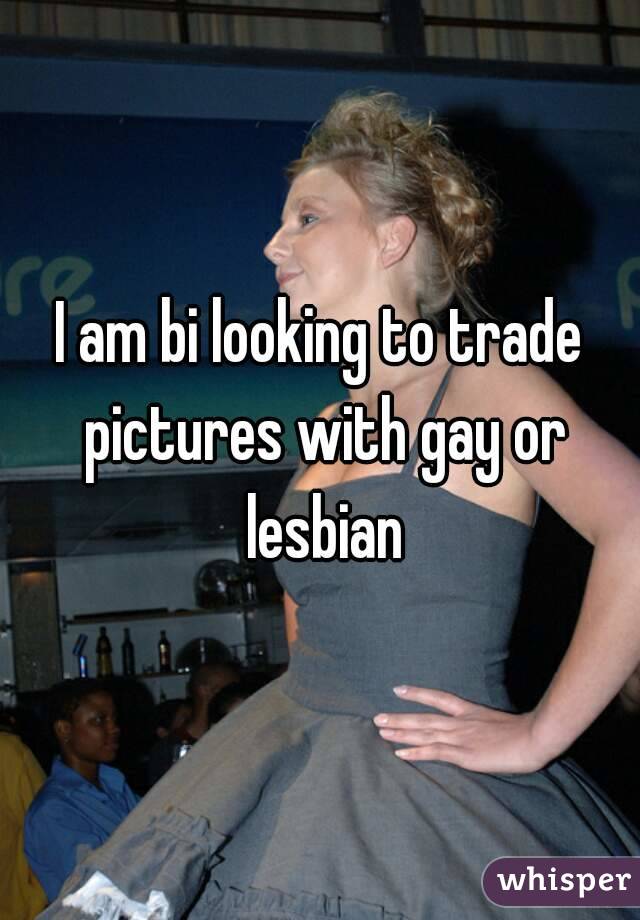 I am bi looking to trade pictures with gay or lesbian