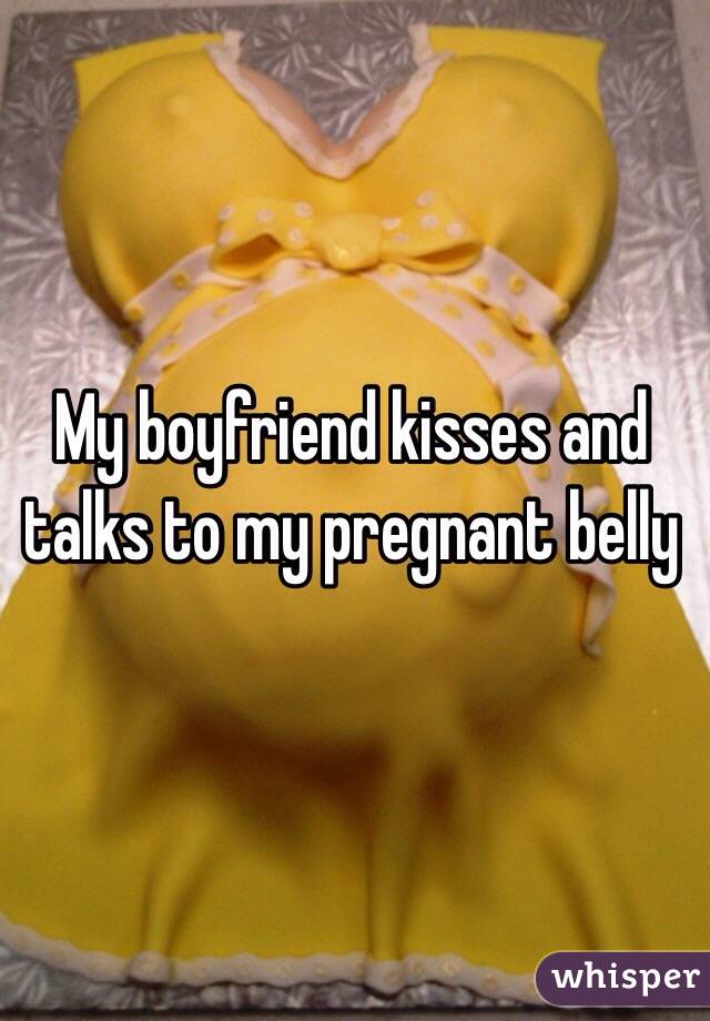 My boyfriend kisses and talks to my pregnant belly 