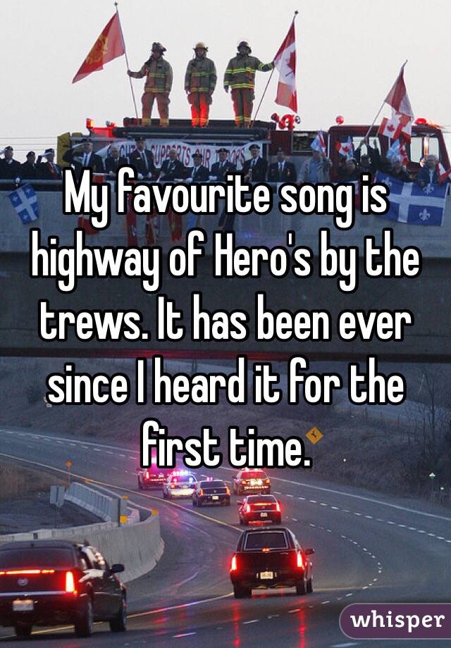 My favourite song is highway of Hero's by the trews. It has been ever since I heard it for the first time. 