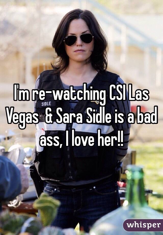 I'm re-watching CSI Las Vegas  & Sara Sidle is a bad ass, I love her!! 