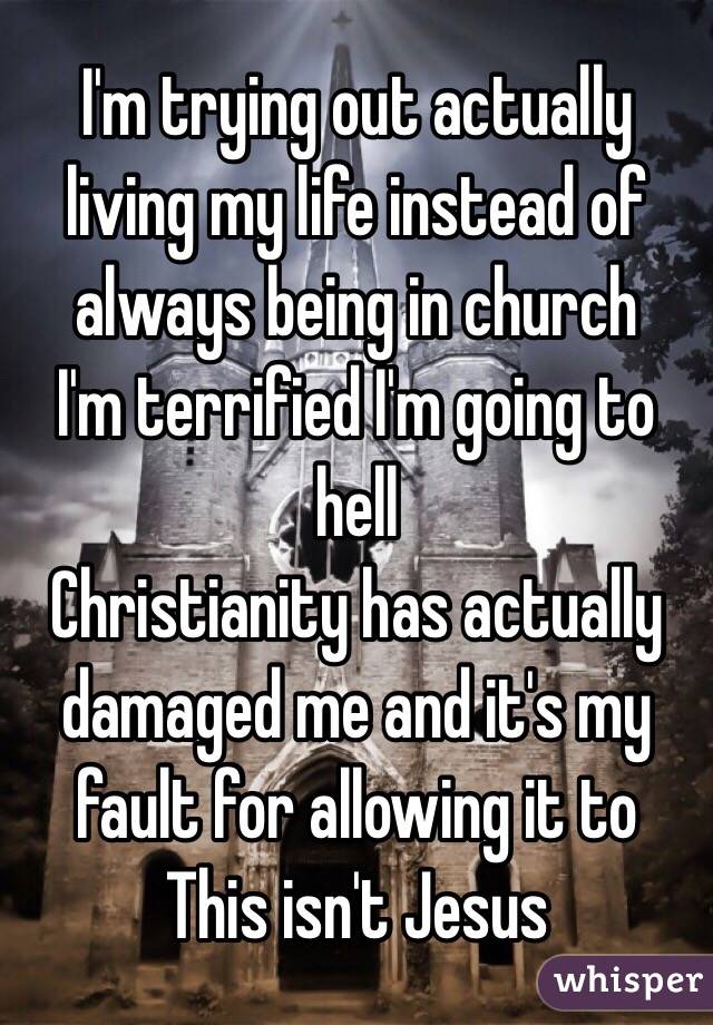 I'm trying out actually living my life instead of always being in church
I'm terrified I'm going to hell
Christianity has actually damaged me and it's my fault for allowing it to
This isn't Jesus 