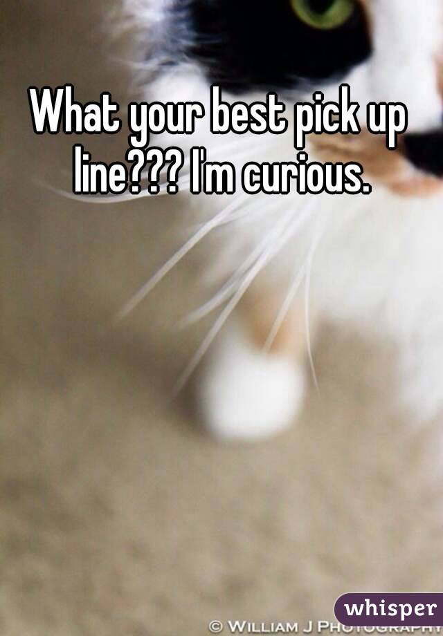 What your best pick up line??? I'm curious.