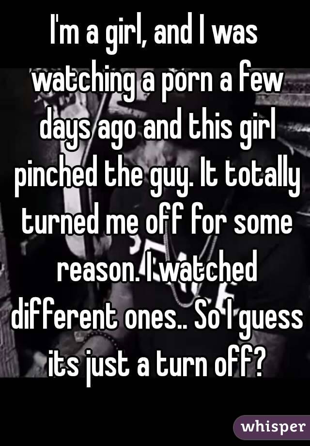 I'm a girl, and I was watching a porn a few days ago and this girl pinched the guy. It totally turned me off for some reason. I watched different ones.. So I guess its just a turn off?