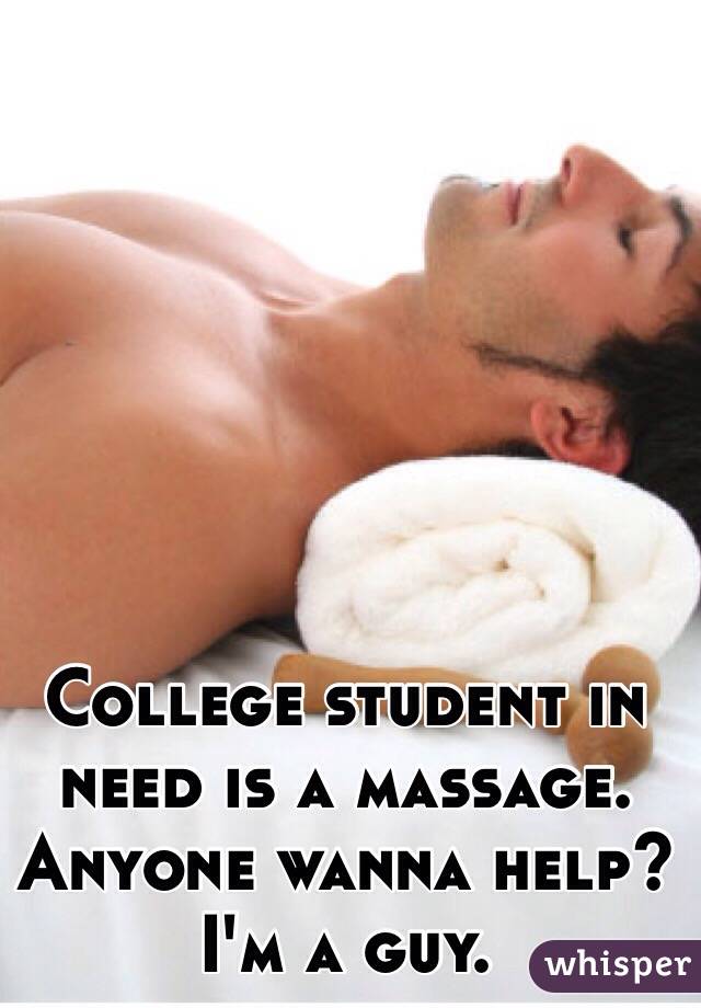 College student in need is a massage. Anyone wanna help? I'm a guy. 
