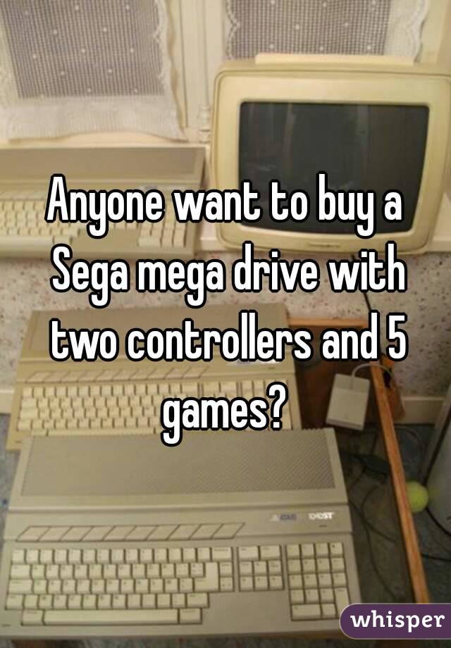 Anyone want to buy a Sega mega drive with two controllers and 5 games? 