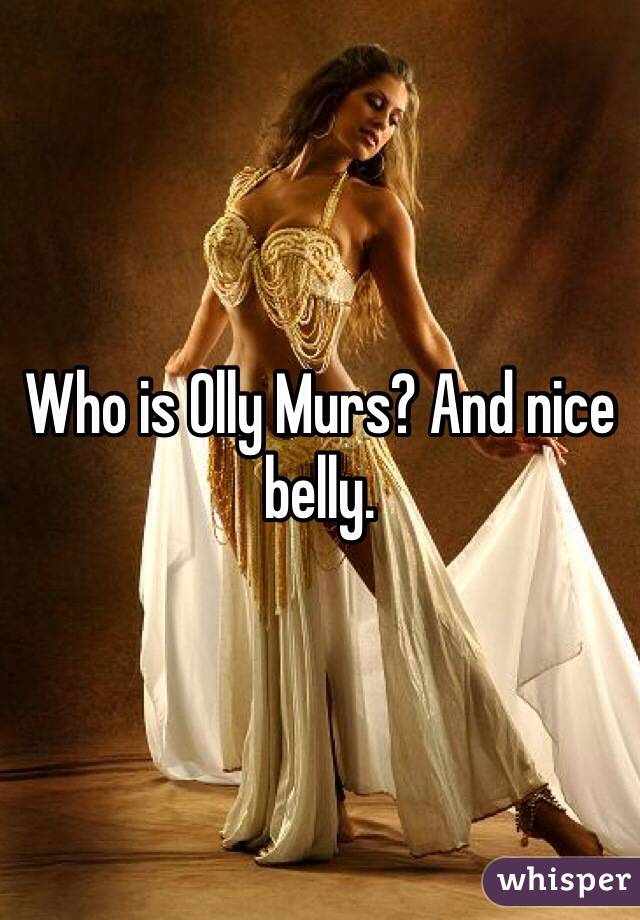 Who is Olly Murs? And nice belly.