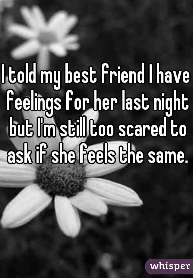 I told my best friend I have feelings for her last night but I'm still too scared to ask if she feels the same.