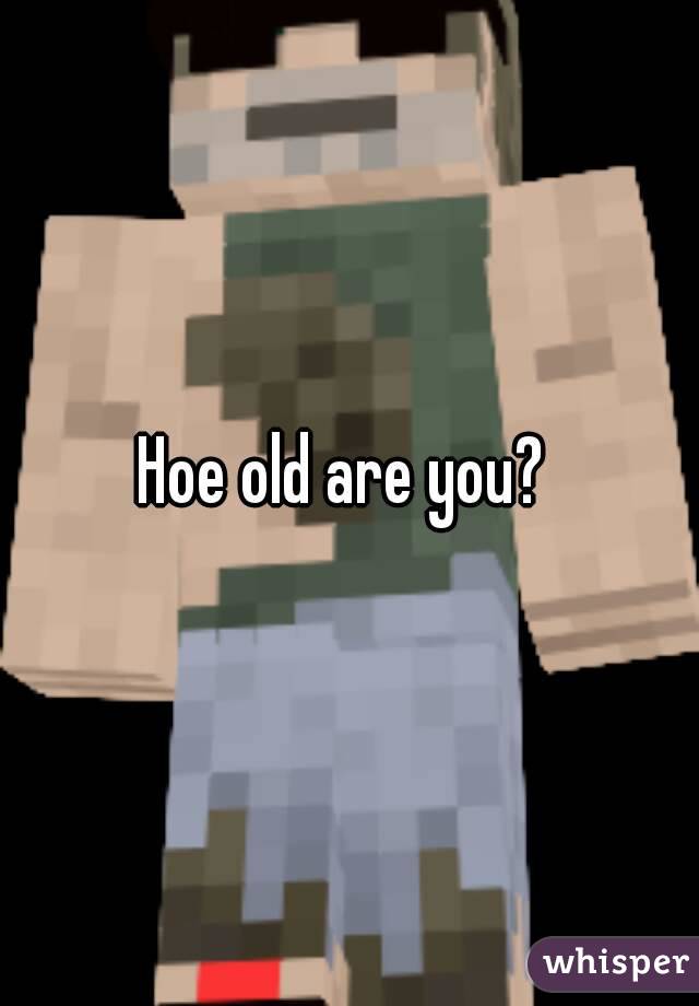 Hoe old are you? 