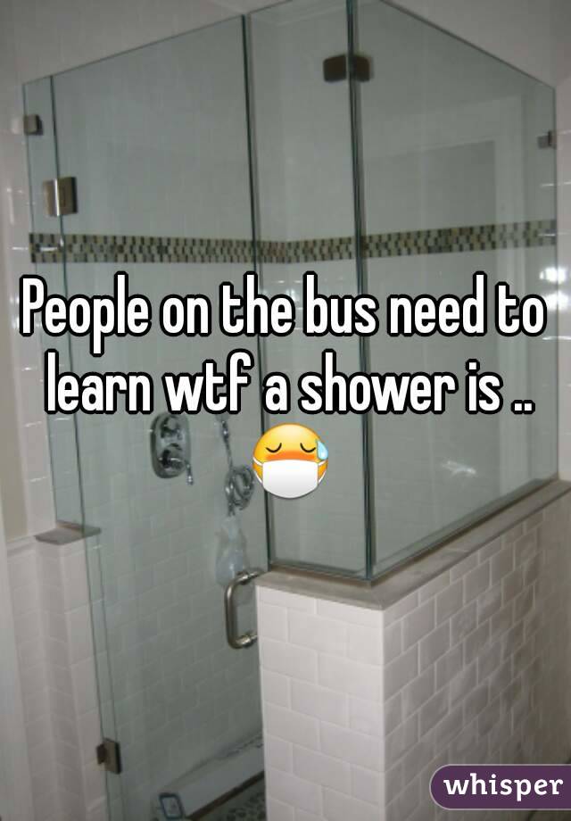 People on the bus need to learn wtf a shower is .. 😷