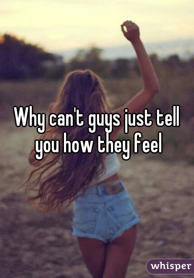Why can't guys just tell you how they feel