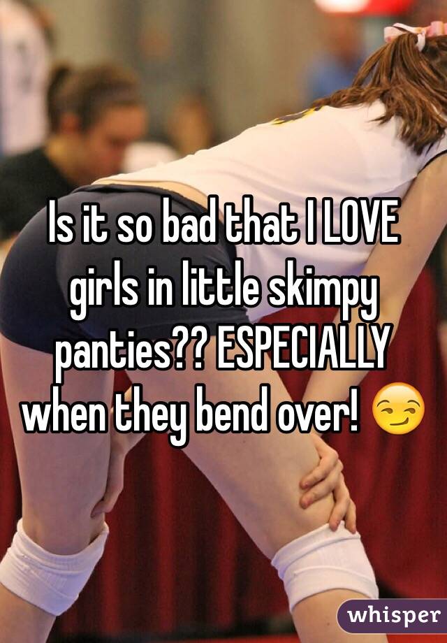 Is it so bad that I LOVE girls in little skimpy panties?? ESPECIALLY  when they bend over! 😏