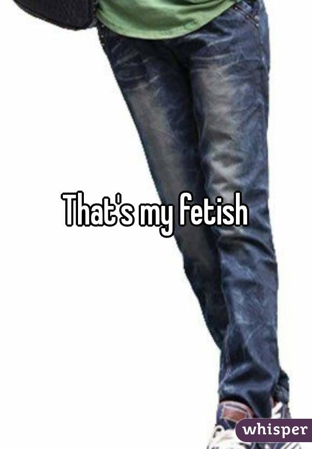 That's my fetish