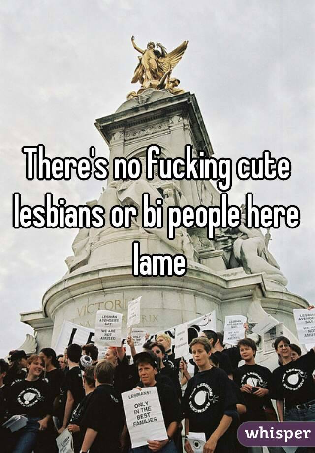 There's no fucking cute lesbians or bi people here  lame