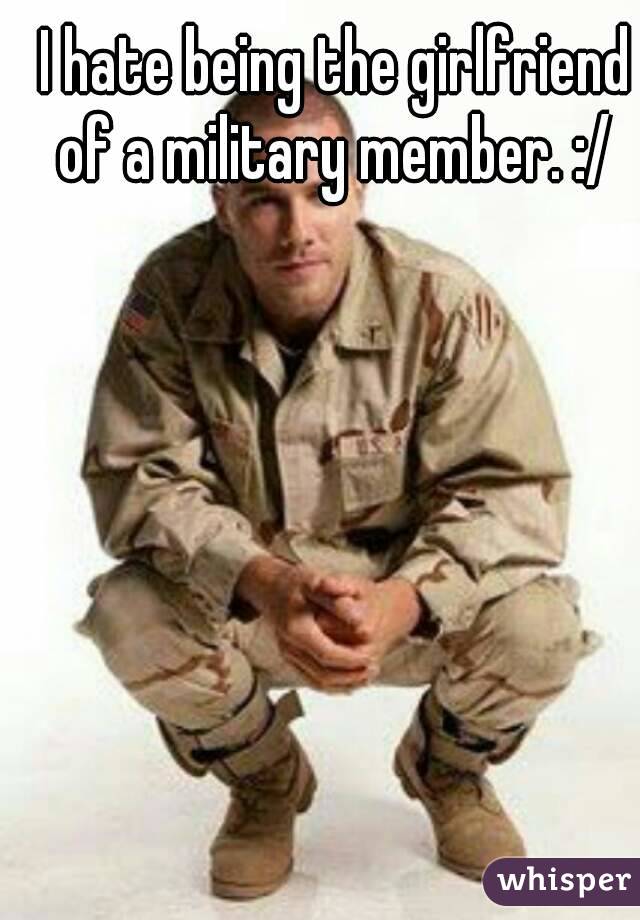 I hate being the girlfriend of a military member. :/ 