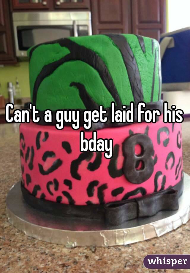 Can't a guy get laid for his bday