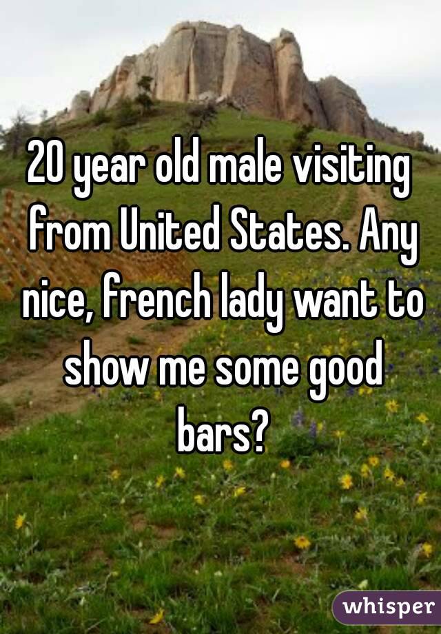 20 year old male visiting from United States. Any nice, french lady want to show me some good bars?