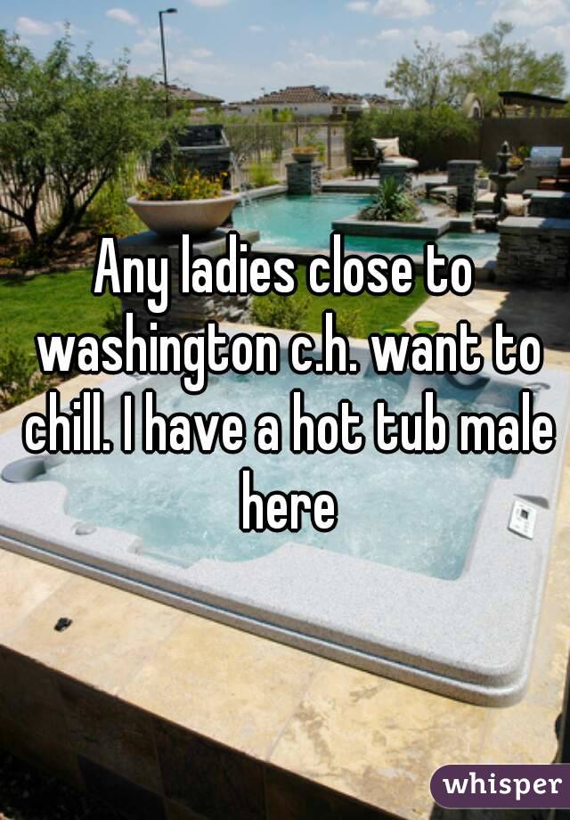 Any ladies close to washington c.h. want to chill. I have a hot tub male here