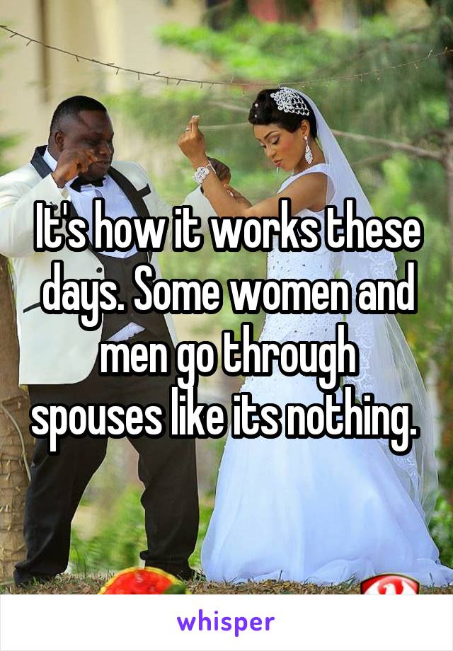 It's how it works these days. Some women and men go through spouses like its nothing. 