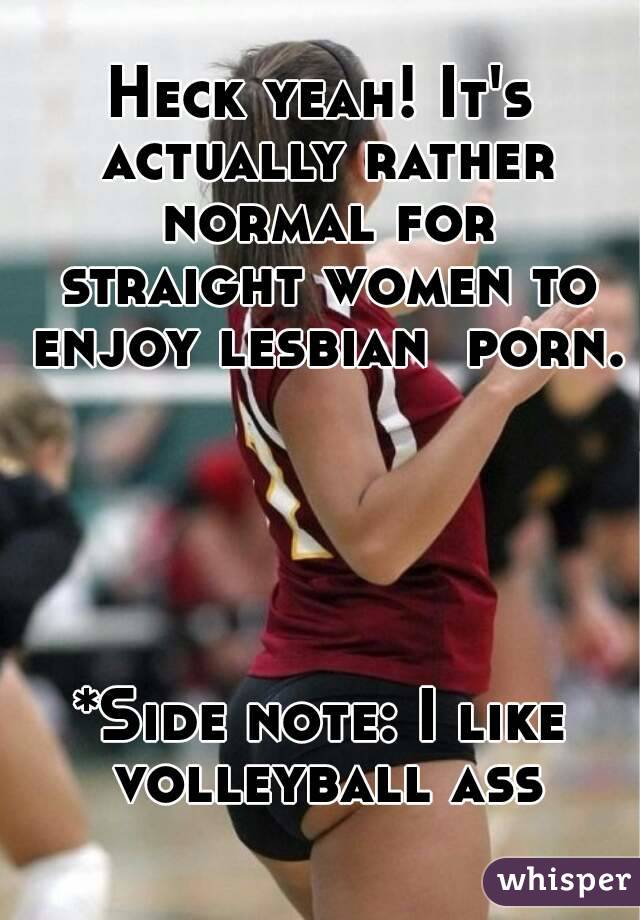 Heck yeah! It's actually rather normal for straight women to enjoy lesbian  porn.





*Side note: I like volleyball ass