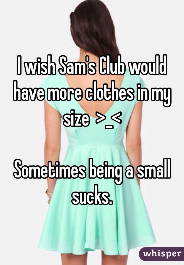 I wish Sam's Club would have more clothes in my size  >_<

Sometimes being a small sucks.