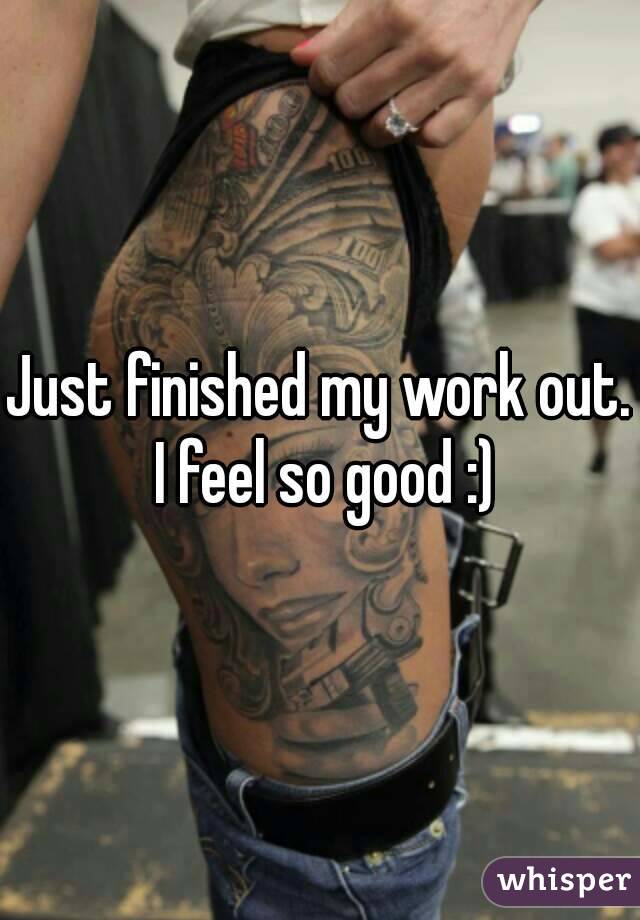 Just finished my work out. I feel so good :)
