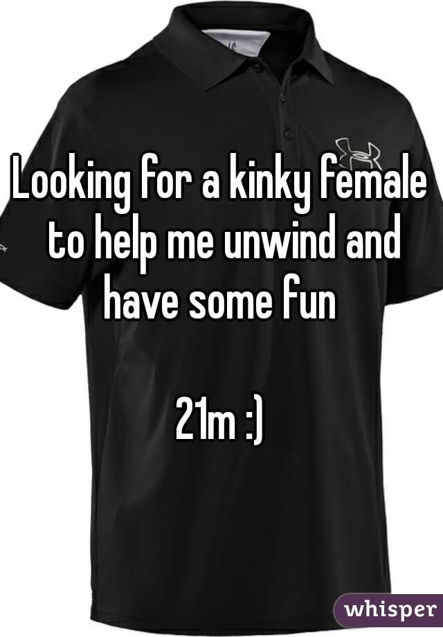 Looking for a kinky female to help me unwind and have some fun 

21m :)