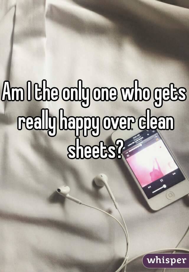 Am I the only one who gets really happy over clean sheets?