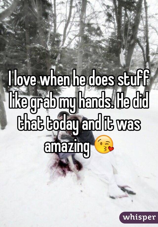 I love when he does stuff like grab my hands. He did that today and it was amazing 😘