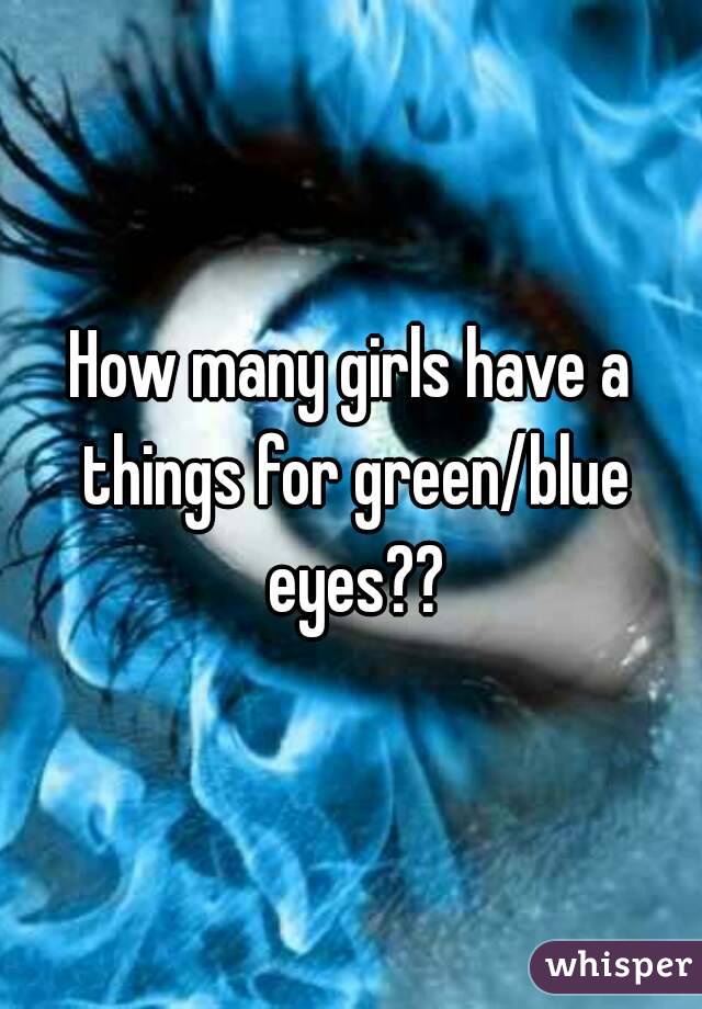 How many girls have a things for green/blue eyes??