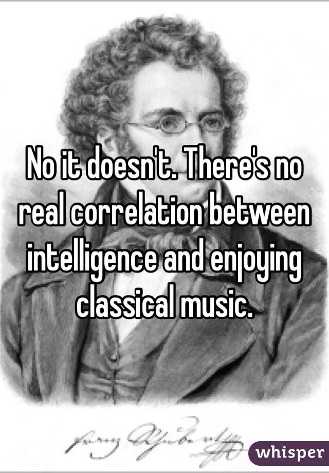 No it doesn't. There's no real correlation between intelligence and enjoying classical music. 