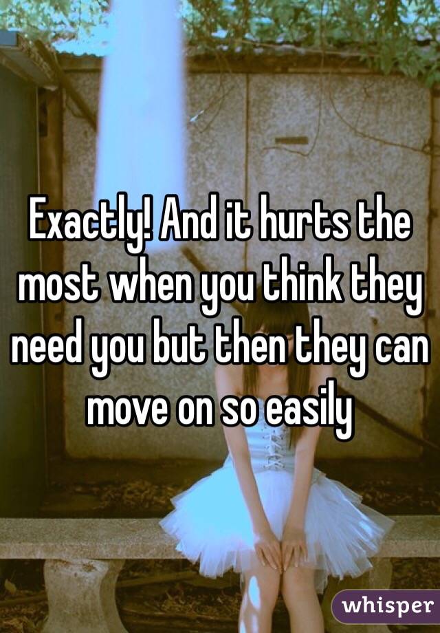 Exactly! And it hurts the most when you think they need you but then they can move on so easily 