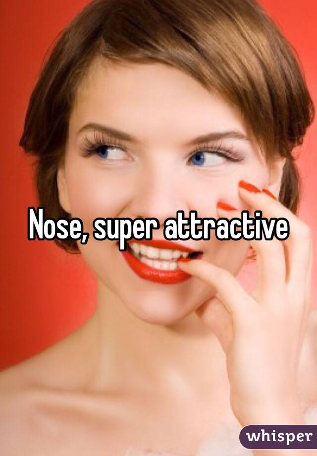 Nose, super attractive
