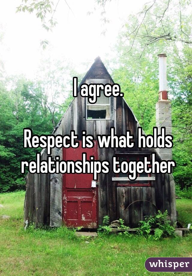 I agree.

Respect is what holds relationships together